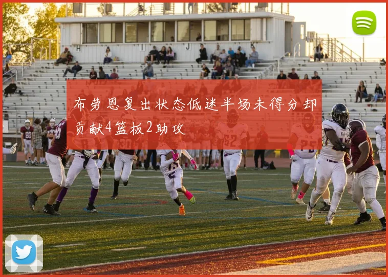 布劳恩复出状态低迷半场未得分却贡献4篮板2助攻
