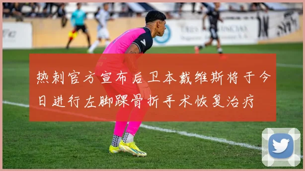 热刺官方宣布后卫本戴维斯将于今日进行左脚踝骨折手术恢复治疗