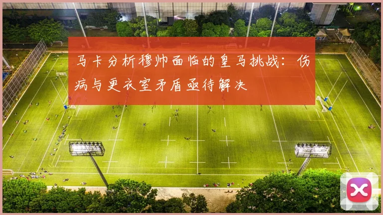 马卡分析穆帅面临的皇马挑战：伤病与更衣室矛盾亟待解决