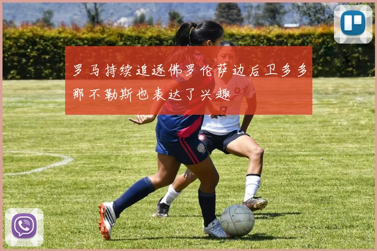 罗马持续追逐佛罗伦萨边后卫多多那不勒斯也表达了兴趣