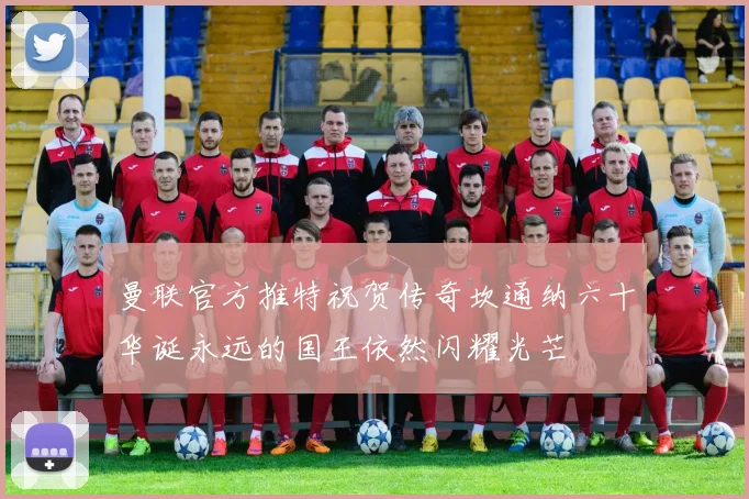 曼联官方推特祝贺传奇坎通纳六十华诞永远的国王依然闪耀光芒