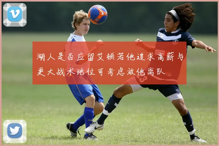 湖人是否应留艾顿若他追求高薪与更大战术地位可考虑放他离队