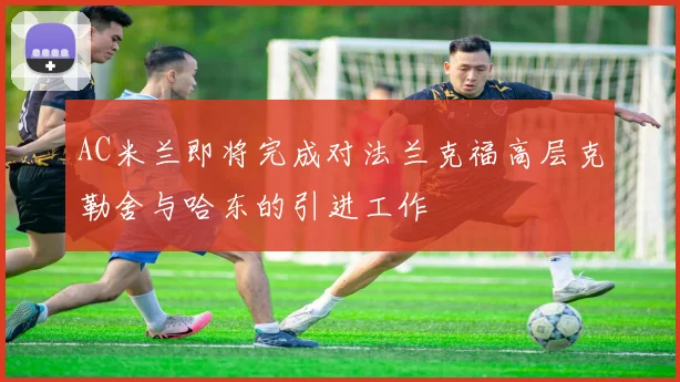 AC米兰即将完成对法兰克福高层克勒舍与哈东的引进工作
