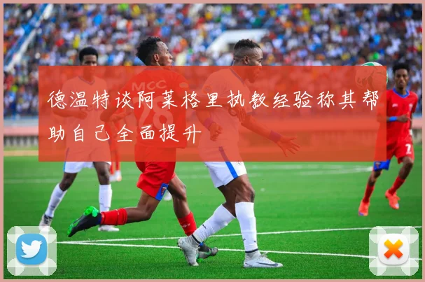 德温特谈阿莱格里执教经验称其帮助自己全面提升