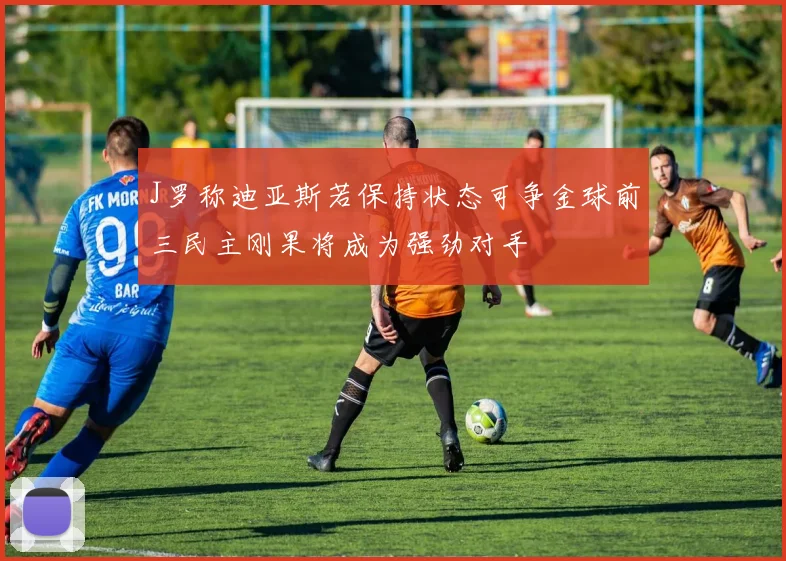 J罗称迪亚斯若保持状态可争金球前三民主刚果将成为强劲对手